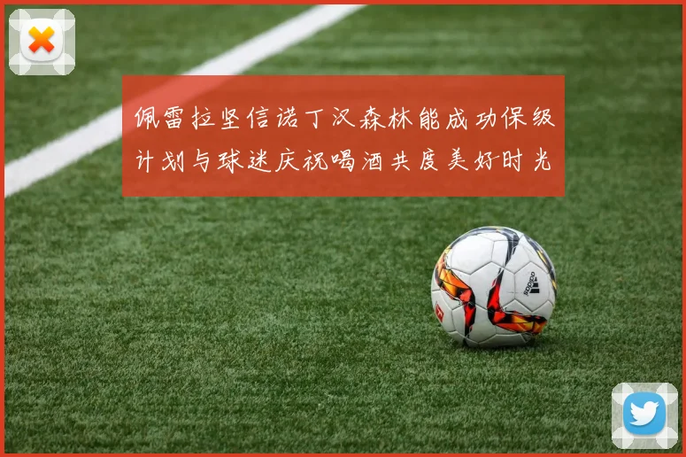 佩雷拉坚信诺丁汉森林能成功保级计划与球迷庆祝喝酒共度美好时光