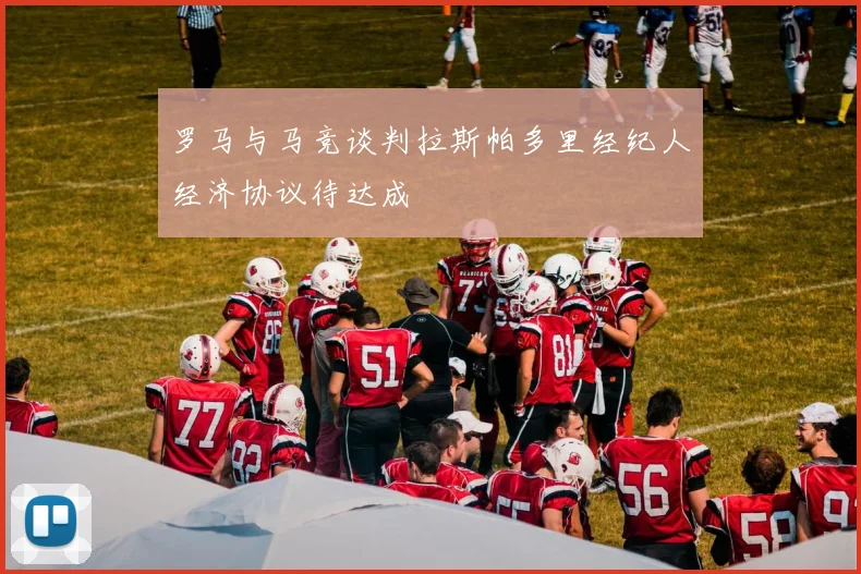 罗马与马竞谈判拉斯帕多里经纪人经济协议待达成