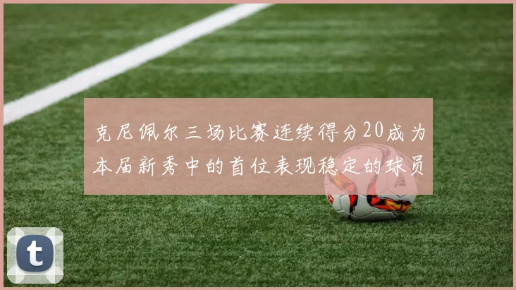 克尼佩尔三场比赛连续得分20成为本届新秀中的首位表现稳定的球员