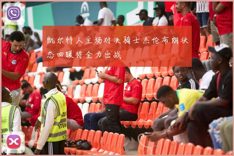 凯尔特人主场对决骑士杰伦布朗状态回暖将全力出战
