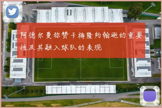 阿德尔曼称赞卡梅隆约翰逊的重要性及其融入球队的表现