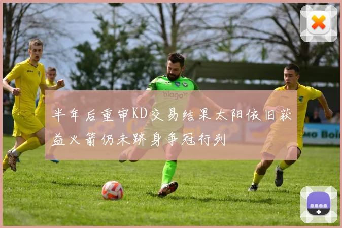 半年后重审KD交易结果太阳依旧获益火箭仍未跻身争冠行列