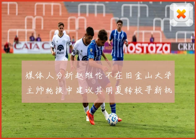 媒体人分析赵维伦不在旧金山大学主帅轮换中建议其明夏转校寻新机会