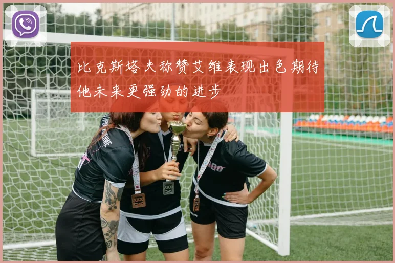 比克斯塔夫称赞艾维表现出色期待他未来更强劲的进步