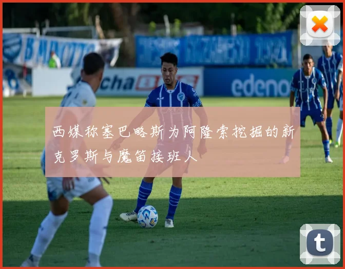 西媒称塞巴略斯为阿隆索挖掘的新克罗斯与魔笛接班人