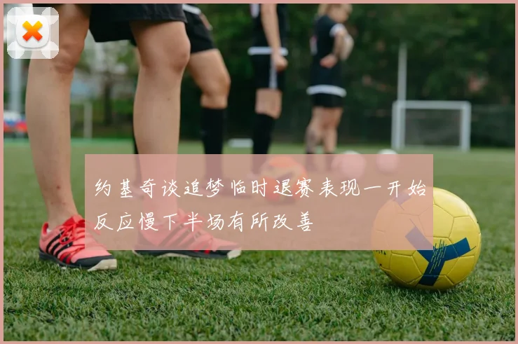 约基奇谈追梦临时退赛表现一开始反应慢下半场有所改善