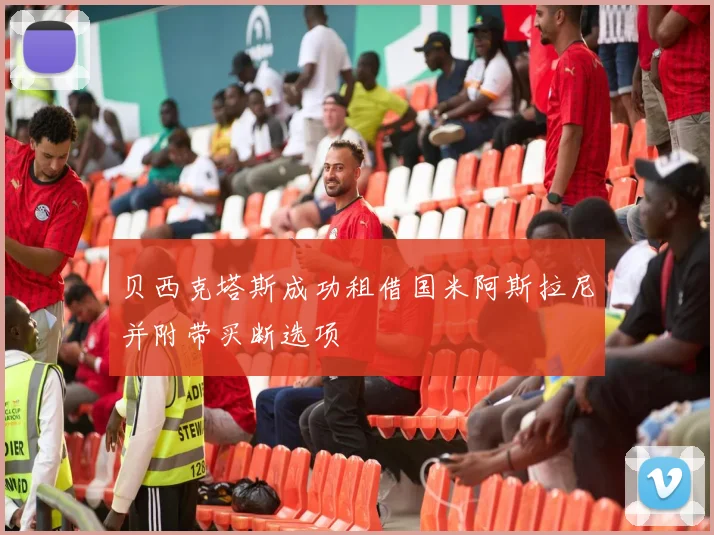 贝西克塔斯成功租借国米阿斯拉尼并附带买断选项