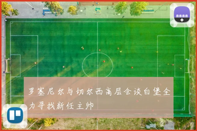 罗塞尼尔与切尔西高层会谈白堡全力寻找新任主帅