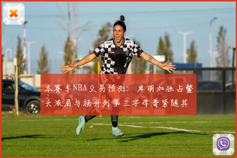 本赛季NBA交易预测：库明加独占鳌头浓眉与杨并列第三字母哥紧随其后小萨排名第五