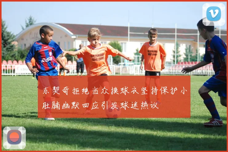 东契奇拒绝当众换球衣坚持保护小肚腩幽默回应引发球迷热议