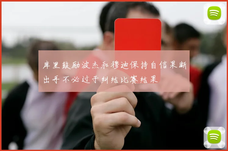 库里鼓励波杰和穆迪保持自信果断出手不必过于纠结比赛结果