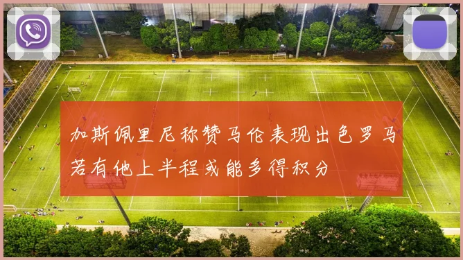 加斯佩里尼称赞马伦表现出色罗马若有他上半程或能多得积分