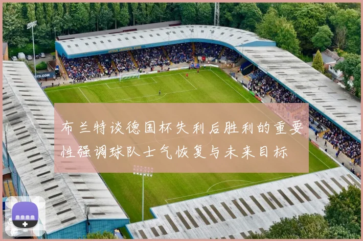 布兰特谈德国杯失利后胜利的重要性强调球队士气恢复与未来目标