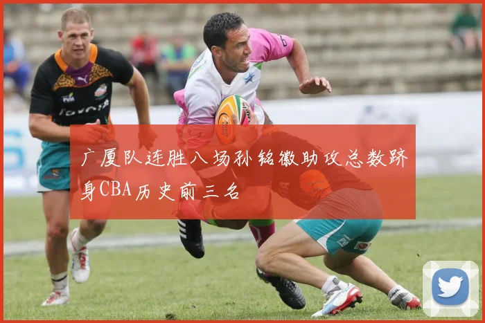 广厦队连胜八场孙铭徽助攻总数跻身CBA历史前三名