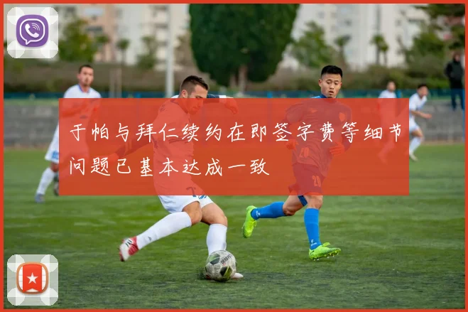 于帕与拜仁续约在即签字费等细节问题已基本达成一致