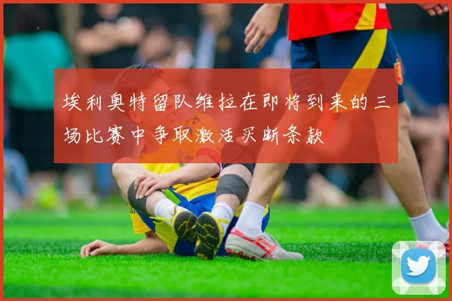 埃利奥特留队维拉在即将到来的三场比赛中争取激活买断条款