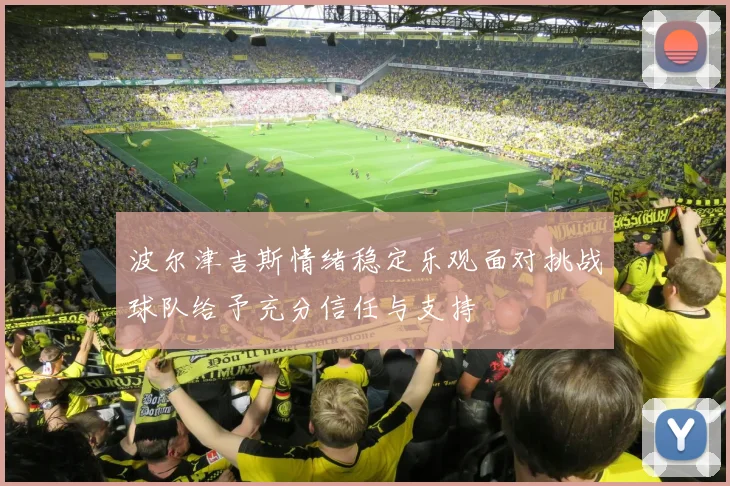 波尔津吉斯情绪稳定乐观面对挑战球队给予充分信任与支持