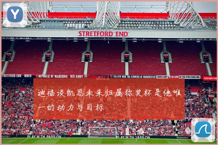 迪福谈凯恩未来归属称奖杯是他唯一的动力与目标