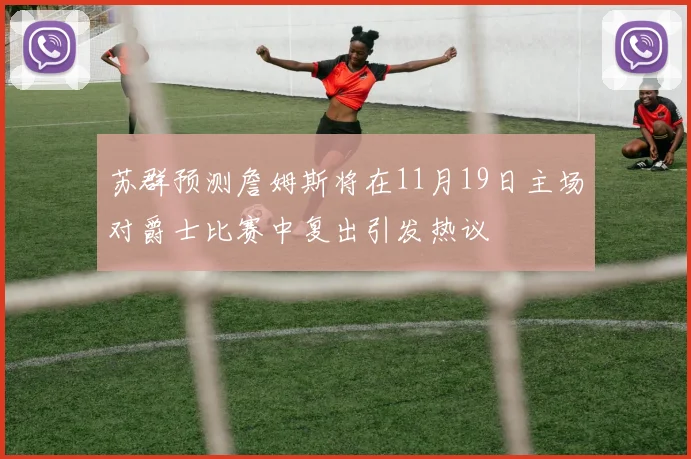 苏群预测詹姆斯将在11月19日主场对爵士比赛中复出引发热议