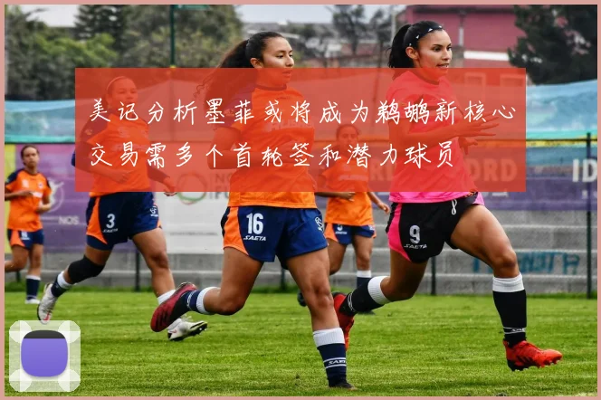 美记分析墨菲或将成为鹈鹕新核心交易需多个首轮签和潜力球员