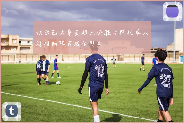 切尔西力争英超三连胜古斯托单人海报助阵客战伯恩利